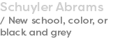 Schuyler Abrams / New school, color, or black and grey
