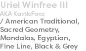 Uriel Winfree III AKA KastleFace / American Traditional, Sacred Geometry, Mandalas, Egyptian, Fine Line, Black & Grey