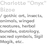Charlotte "Onyx" Bizoe / gothic art, insects, animals, winged creatures, herbal bundles, astrology, sacred symbols, Sigil Magik, etc.